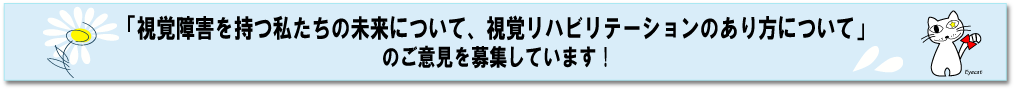 「視覚障害を持つ私たちの未来について、視覚リハビリテーションのあり方についてのご意見」を募集しています。（別タブでGoogleフォームが開きます）