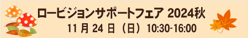 【定員に達しました】11月24日（日）・ロービジョンサポートフェア2024 秋