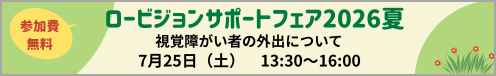 7月25日(土)・ロービジョンサポートフェア2026夏 講演「同行援護の未来をつくる ― 現場・人・テクノロジーをつなぐこれから ― 講師:株式会社mitsuki代表取締役 高橋 昌希氏 他